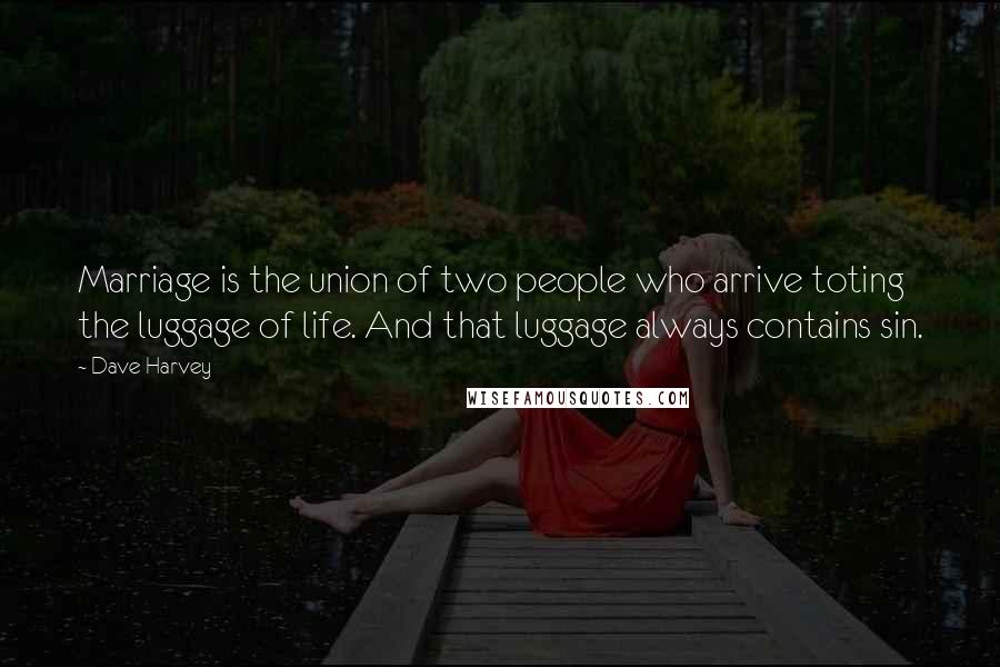 Dave Harvey Quotes: Marriage is the union of two people who arrive toting the luggage of life. And that luggage always contains sin.