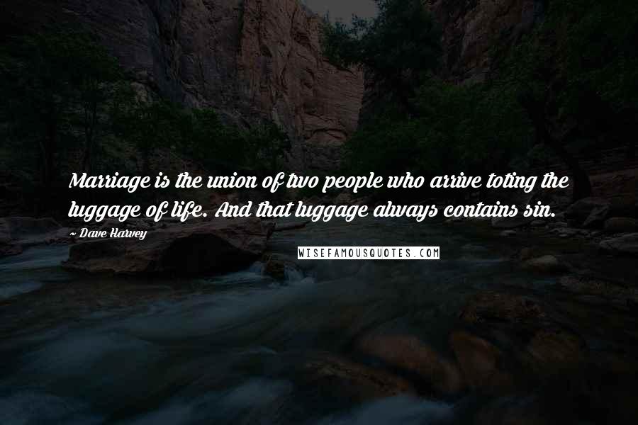 Dave Harvey Quotes: Marriage is the union of two people who arrive toting the luggage of life. And that luggage always contains sin.