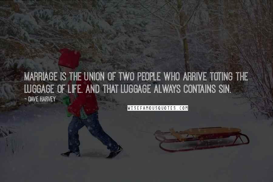 Dave Harvey Quotes: Marriage is the union of two people who arrive toting the luggage of life. And that luggage always contains sin.