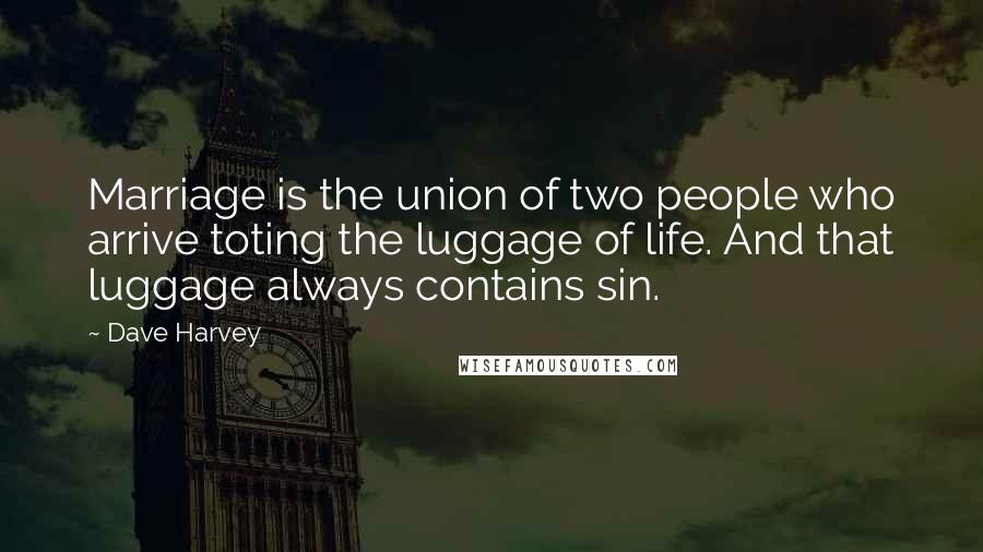 Dave Harvey Quotes: Marriage is the union of two people who arrive toting the luggage of life. And that luggage always contains sin.