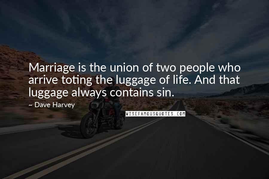 Dave Harvey Quotes: Marriage is the union of two people who arrive toting the luggage of life. And that luggage always contains sin.