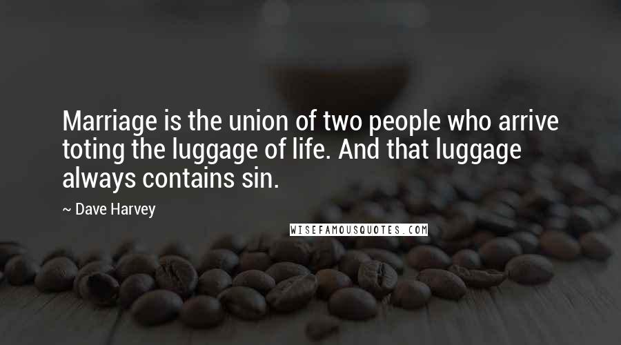 Dave Harvey Quotes: Marriage is the union of two people who arrive toting the luggage of life. And that luggage always contains sin.