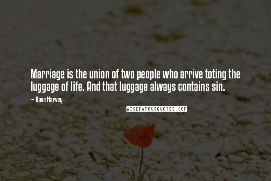 Dave Harvey Quotes: Marriage is the union of two people who arrive toting the luggage of life. And that luggage always contains sin.