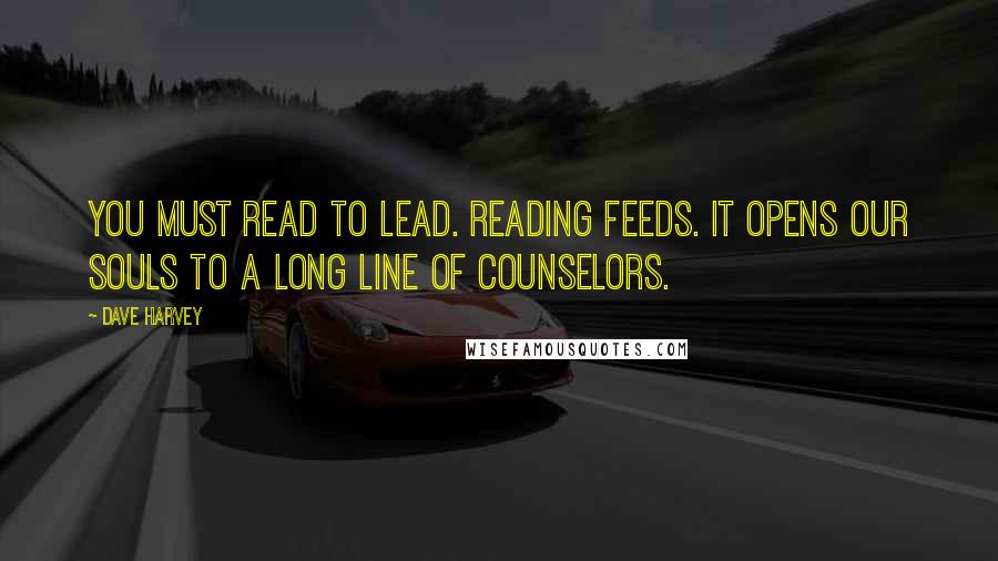 Dave Harvey Quotes: You must read to lead. Reading feeds. It opens our souls to a long line of counselors.