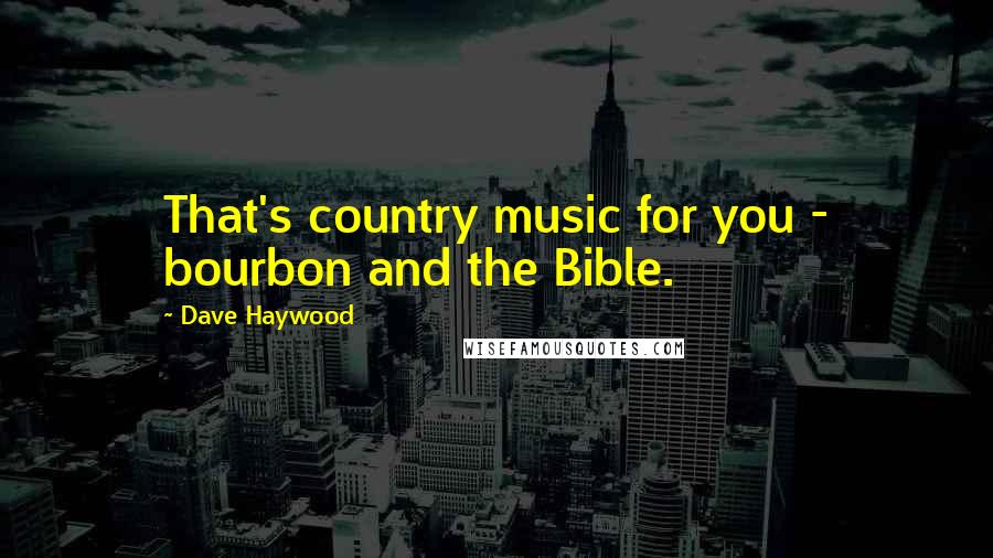 Dave Haywood Quotes: That's country music for you - bourbon and the Bible.