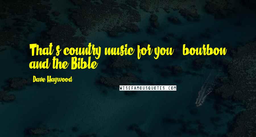 Dave Haywood Quotes: That's country music for you - bourbon and the Bible.