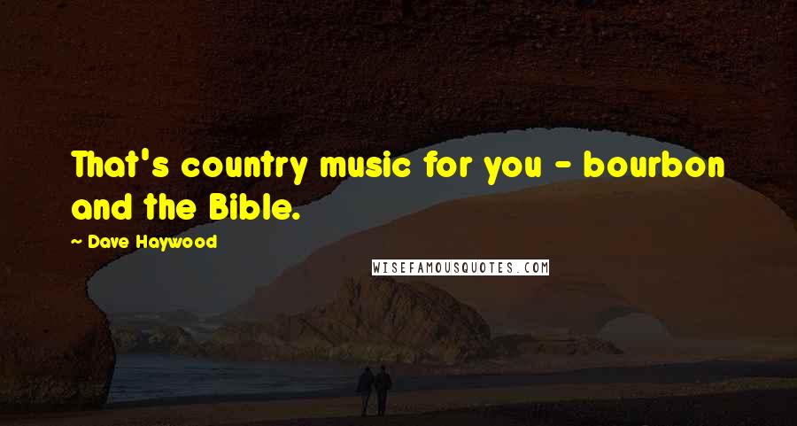 Dave Haywood Quotes: That's country music for you - bourbon and the Bible.