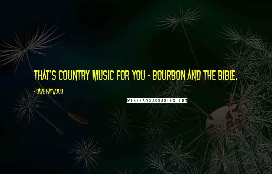 Dave Haywood Quotes: That's country music for you - bourbon and the Bible.