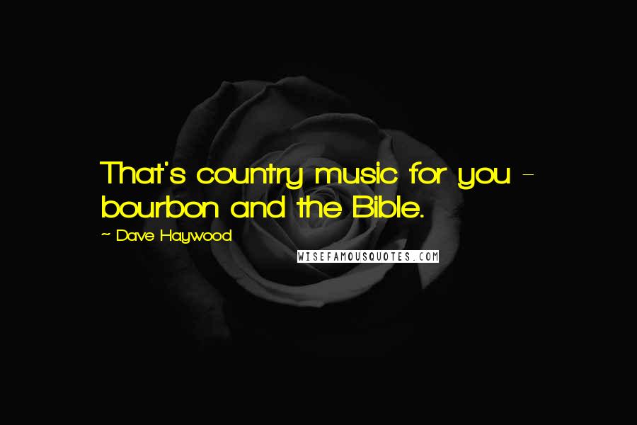 Dave Haywood Quotes: That's country music for you - bourbon and the Bible.