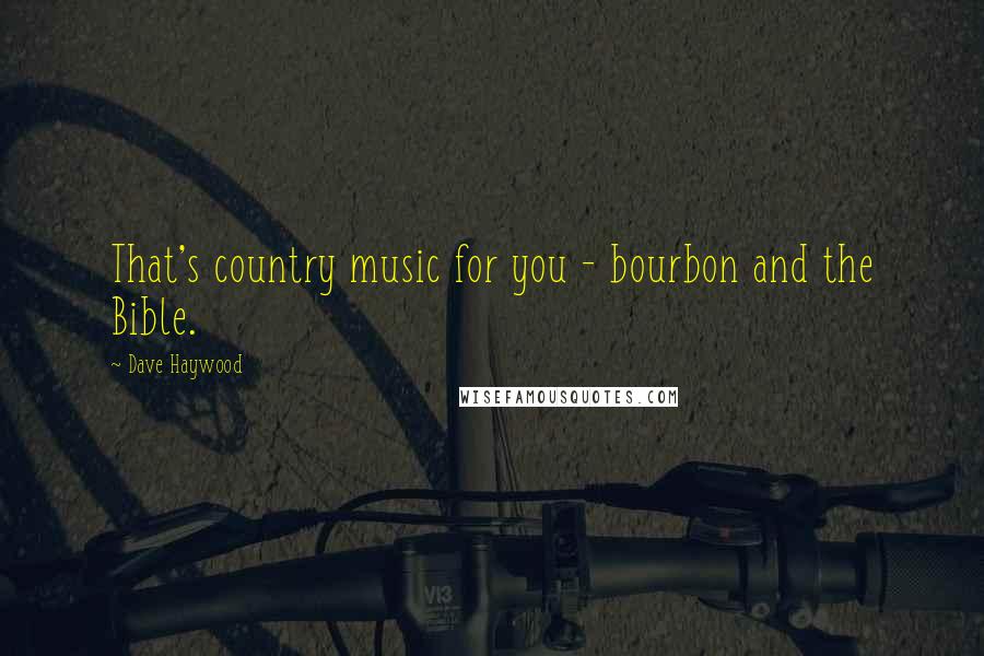 Dave Haywood Quotes: That's country music for you - bourbon and the Bible.