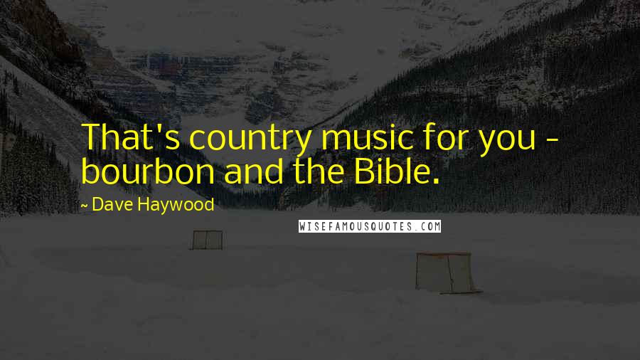 Dave Haywood Quotes: That's country music for you - bourbon and the Bible.