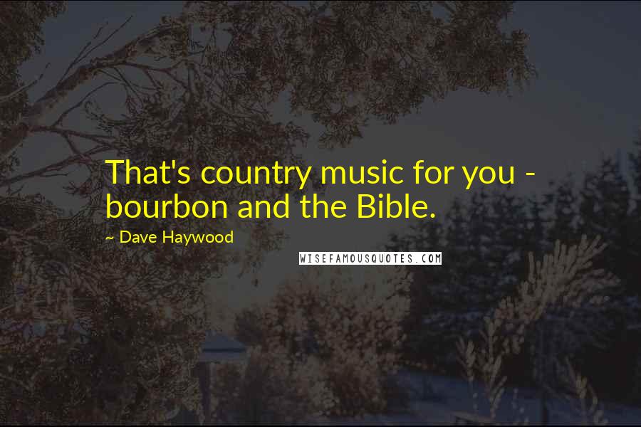 Dave Haywood Quotes: That's country music for you - bourbon and the Bible.