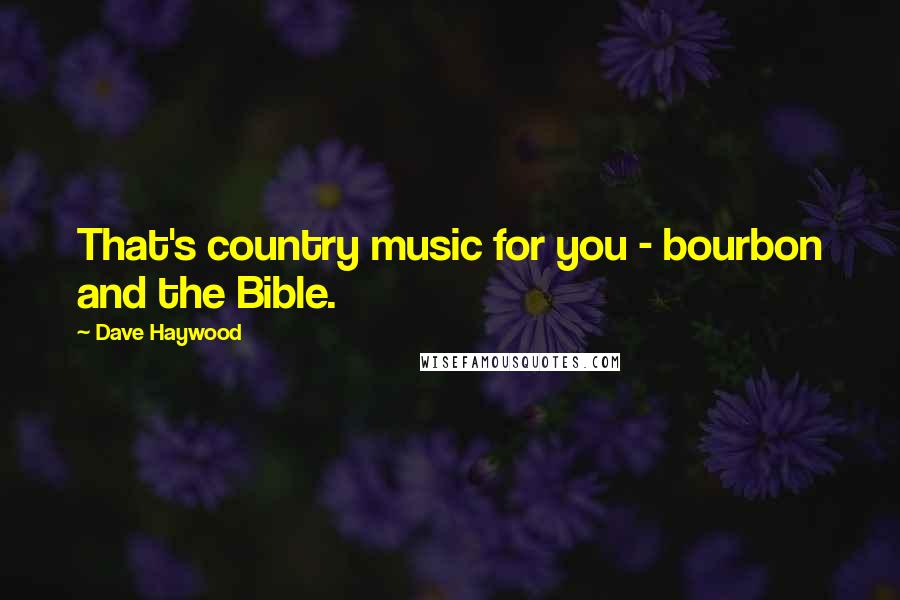 Dave Haywood Quotes: That's country music for you - bourbon and the Bible.