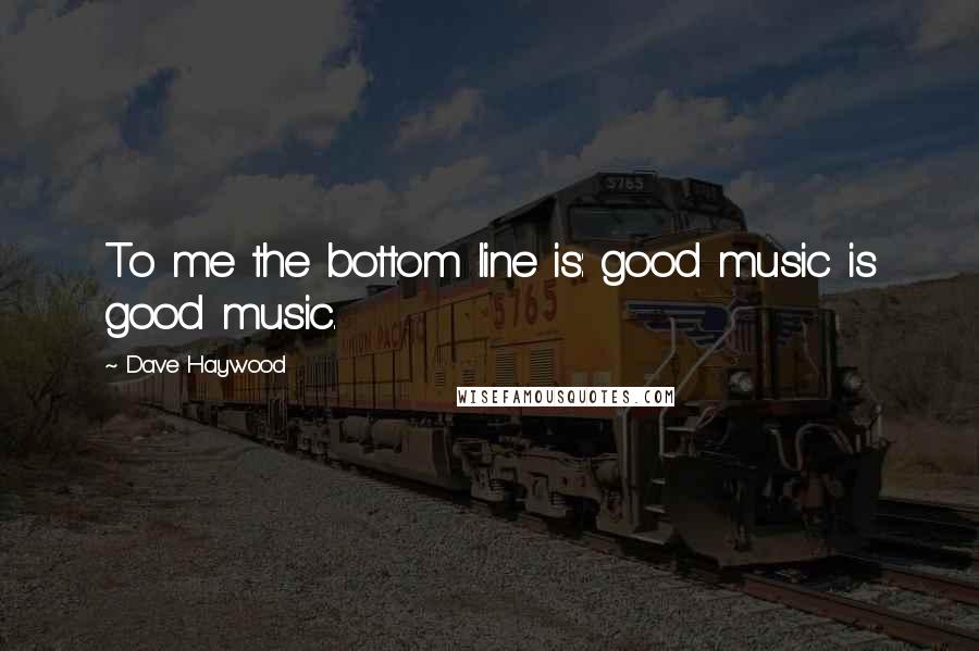 Dave Haywood Quotes: To me the bottom line is: good music is good music.