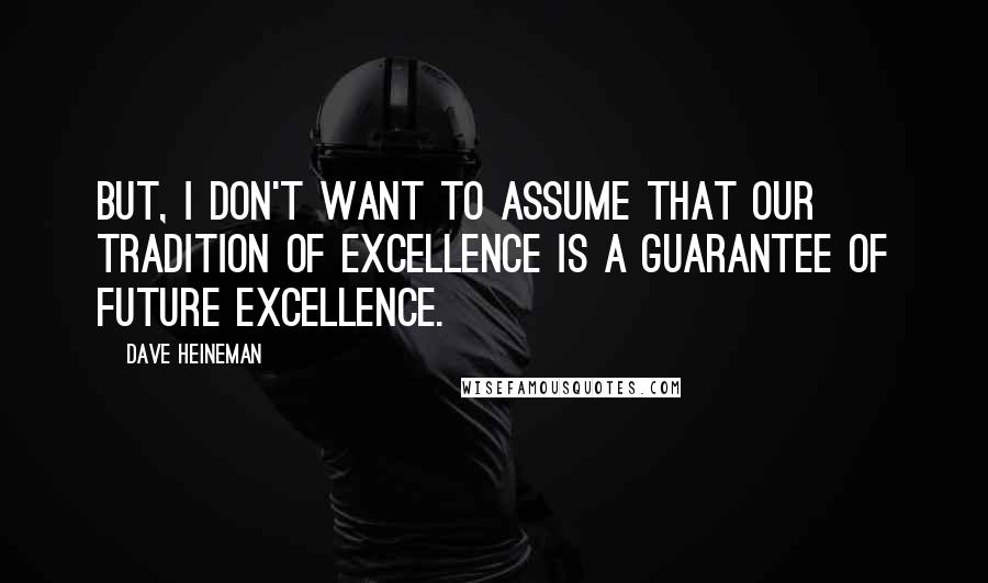 Dave Heineman Quotes: But, I don't want to assume that our tradition of excellence is a guarantee of future excellence.