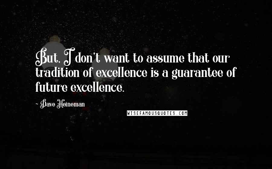 Dave Heineman Quotes: But, I don't want to assume that our tradition of excellence is a guarantee of future excellence.