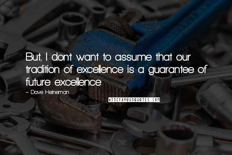 Dave Heineman Quotes: But, I don't want to assume that our tradition of excellence is a guarantee of future excellence.