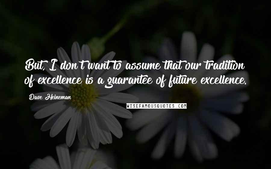 Dave Heineman Quotes: But, I don't want to assume that our tradition of excellence is a guarantee of future excellence.