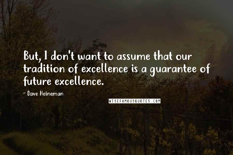 Dave Heineman Quotes: But, I don't want to assume that our tradition of excellence is a guarantee of future excellence.