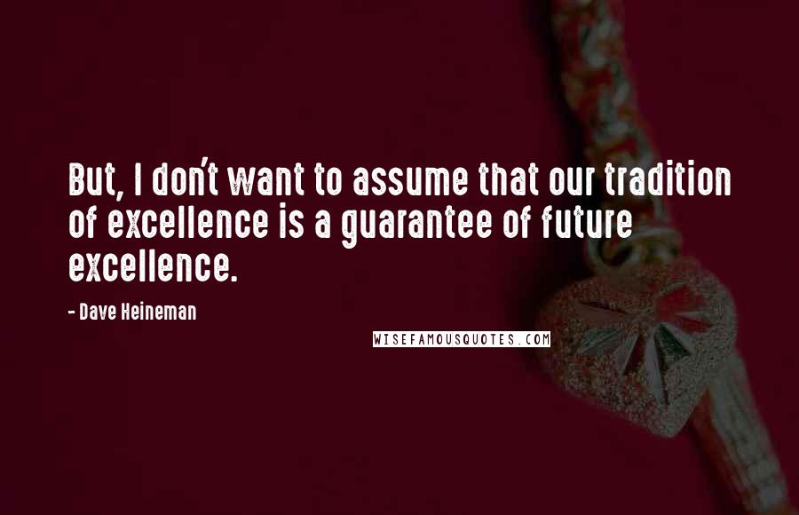 Dave Heineman Quotes: But, I don't want to assume that our tradition of excellence is a guarantee of future excellence.