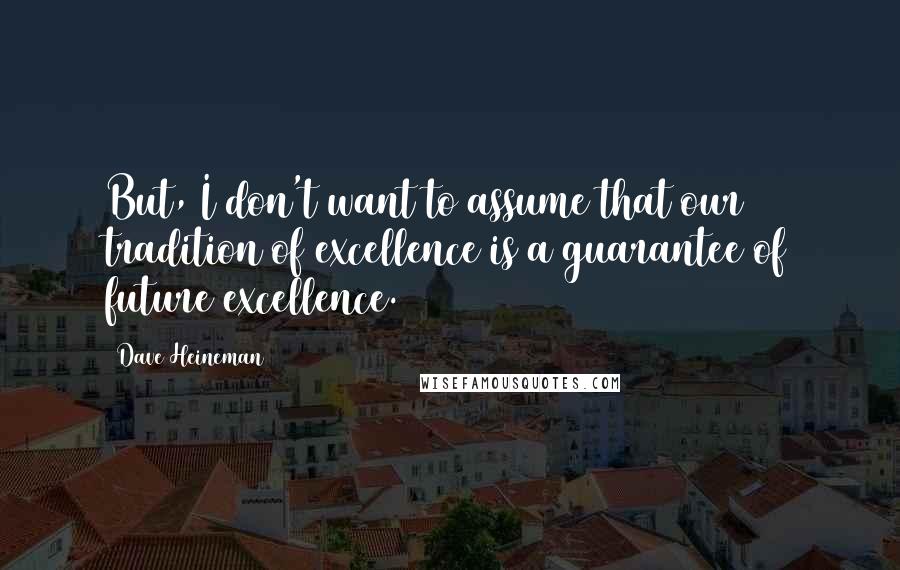 Dave Heineman Quotes: But, I don't want to assume that our tradition of excellence is a guarantee of future excellence.