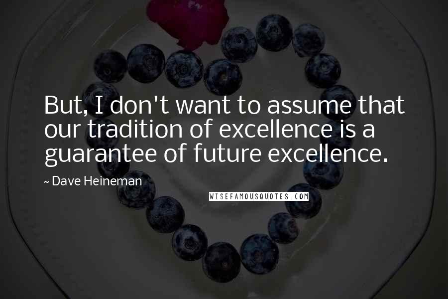 Dave Heineman Quotes: But, I don't want to assume that our tradition of excellence is a guarantee of future excellence.