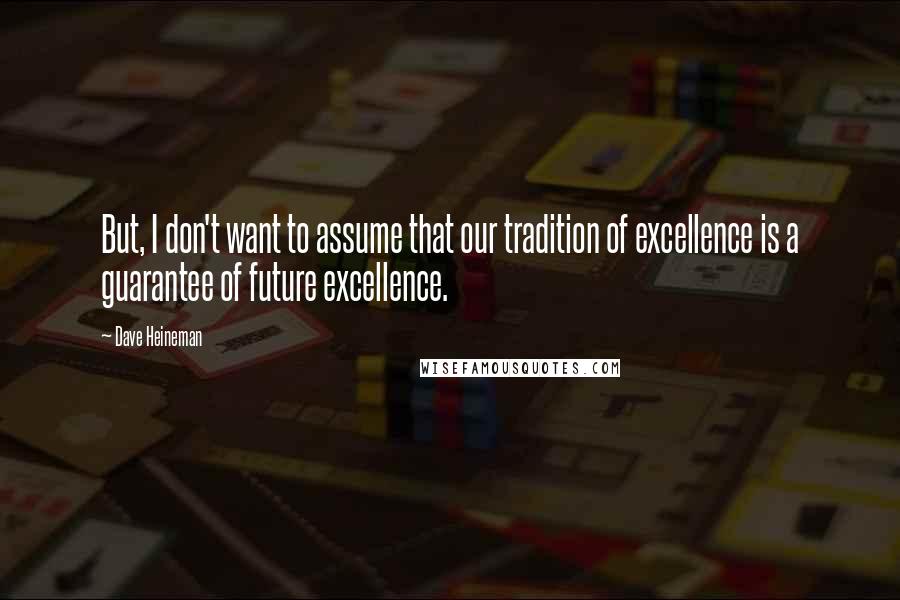 Dave Heineman Quotes: But, I don't want to assume that our tradition of excellence is a guarantee of future excellence.