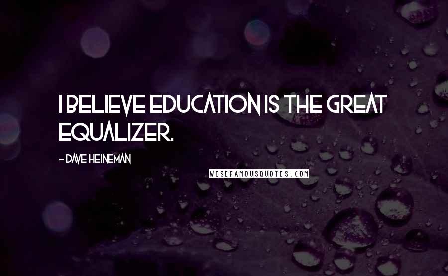 Dave Heineman Quotes: I believe education is the great equalizer.