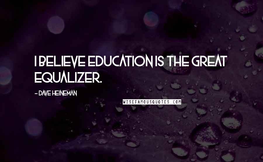 Dave Heineman Quotes: I believe education is the great equalizer.