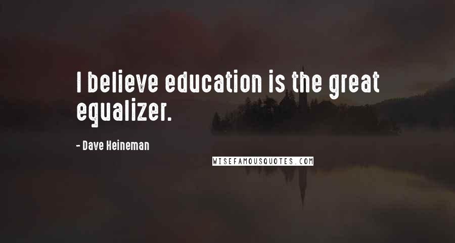 Dave Heineman Quotes: I believe education is the great equalizer.