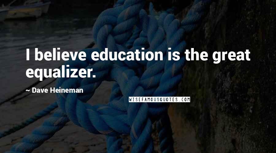 Dave Heineman Quotes: I believe education is the great equalizer.