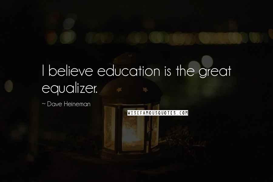 Dave Heineman Quotes: I believe education is the great equalizer.