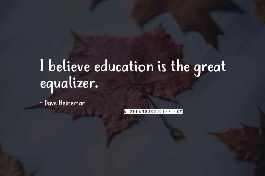 Dave Heineman Quotes: I believe education is the great equalizer.