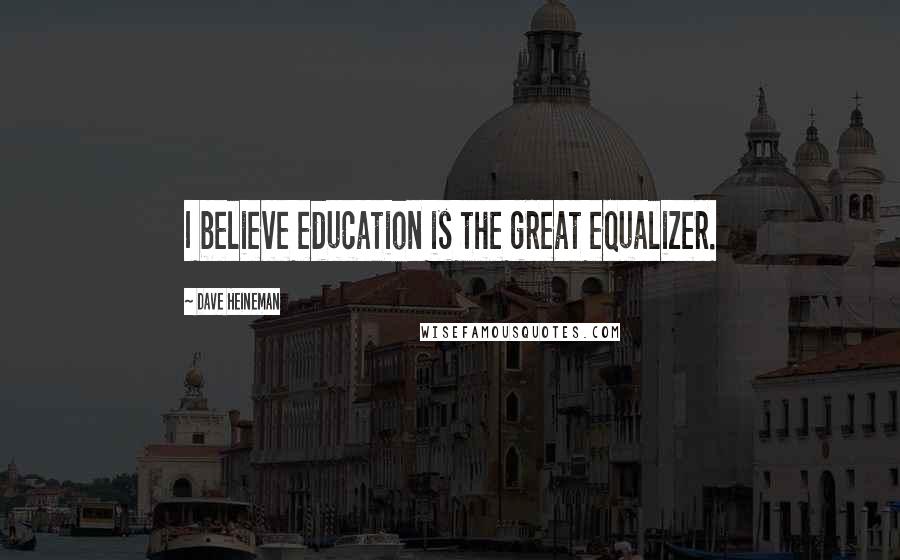 Dave Heineman Quotes: I believe education is the great equalizer.