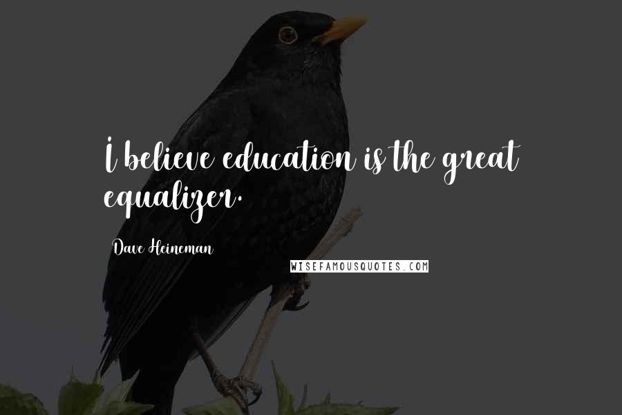 Dave Heineman Quotes: I believe education is the great equalizer.