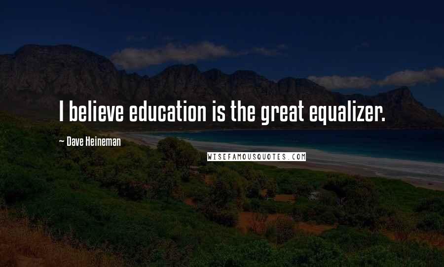 Dave Heineman Quotes: I believe education is the great equalizer.