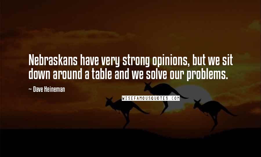 Dave Heineman Quotes: Nebraskans have very strong opinions, but we sit down around a table and we solve our problems.