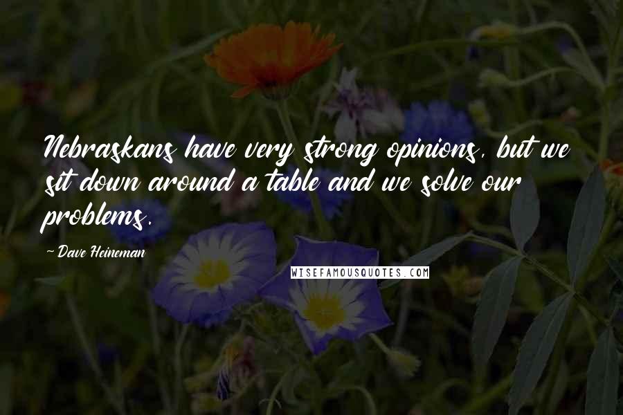 Dave Heineman Quotes: Nebraskans have very strong opinions, but we sit down around a table and we solve our problems.