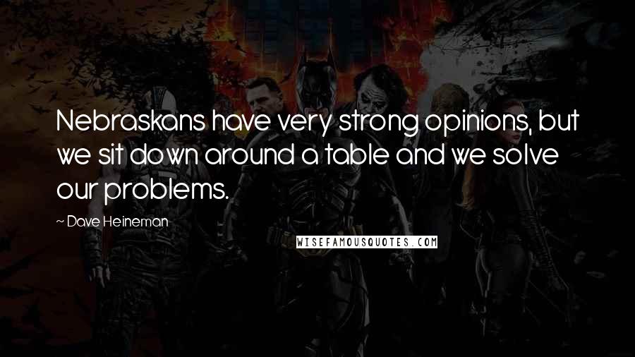 Dave Heineman Quotes: Nebraskans have very strong opinions, but we sit down around a table and we solve our problems.