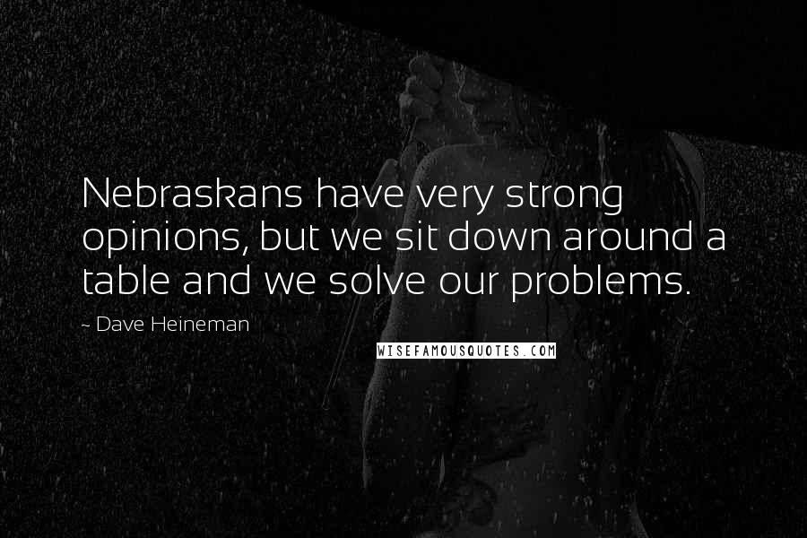 Dave Heineman Quotes: Nebraskans have very strong opinions, but we sit down around a table and we solve our problems.