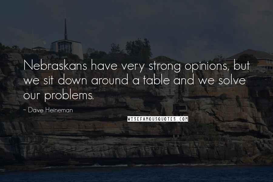 Dave Heineman Quotes: Nebraskans have very strong opinions, but we sit down around a table and we solve our problems.