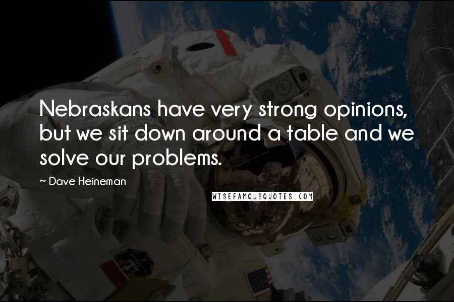 Dave Heineman Quotes: Nebraskans have very strong opinions, but we sit down around a table and we solve our problems.