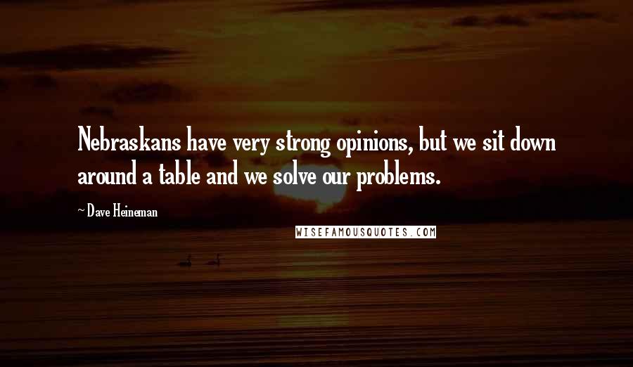 Dave Heineman Quotes: Nebraskans have very strong opinions, but we sit down around a table and we solve our problems.