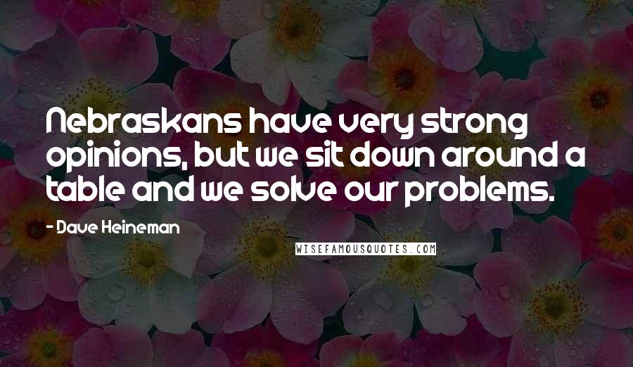 Dave Heineman Quotes: Nebraskans have very strong opinions, but we sit down around a table and we solve our problems.