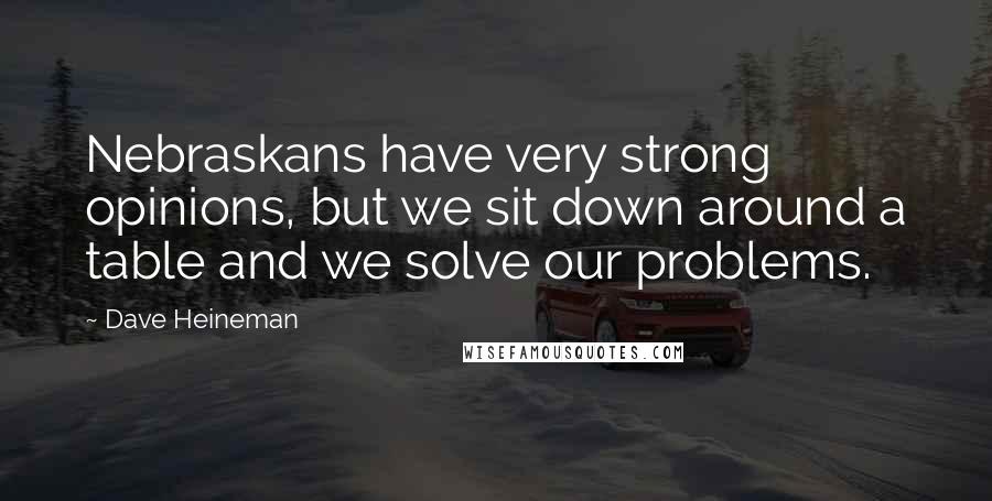 Dave Heineman Quotes: Nebraskans have very strong opinions, but we sit down around a table and we solve our problems.