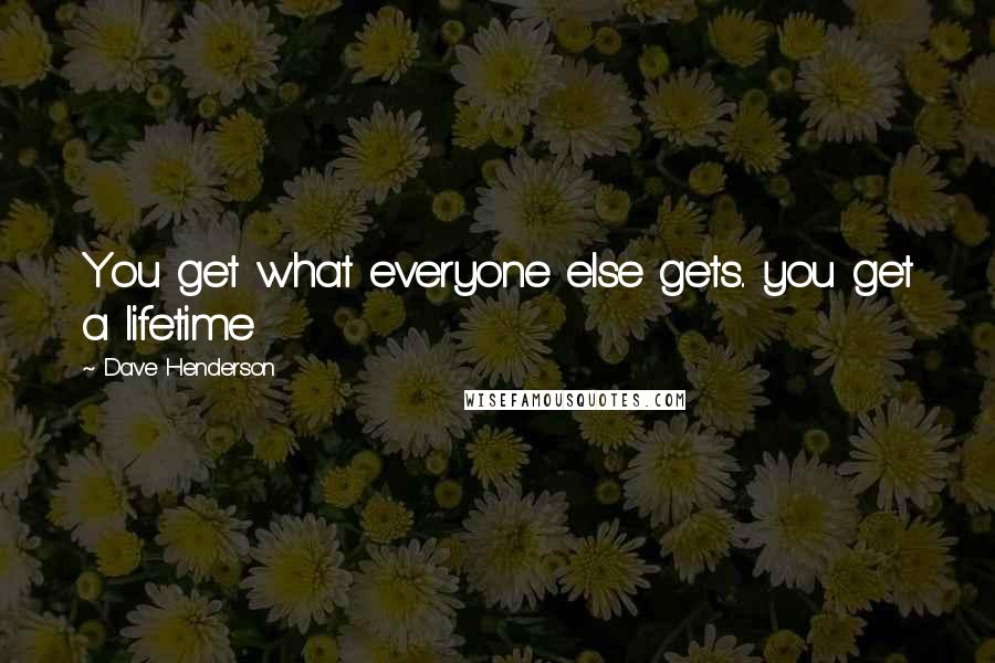 Dave Henderson Quotes: You get what everyone else gets.. you get a lifetime