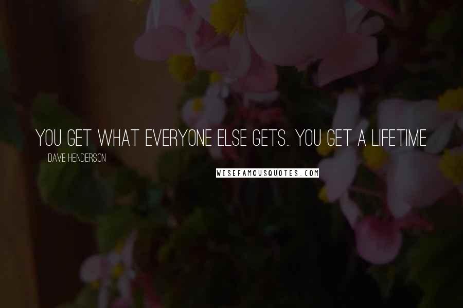 Dave Henderson Quotes: You get what everyone else gets.. you get a lifetime