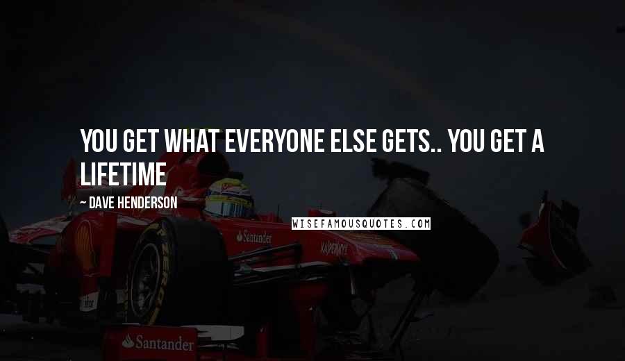 Dave Henderson Quotes: You get what everyone else gets.. you get a lifetime