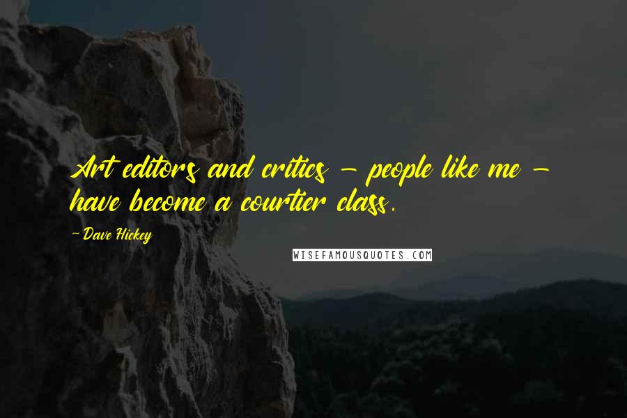 Dave Hickey Quotes: Art editors and critics - people like me - have become a courtier class.
