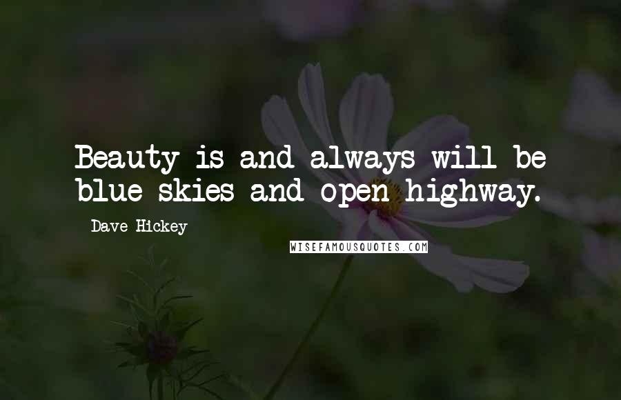 Dave Hickey Quotes: Beauty is and always will be blue skies and open highway.
